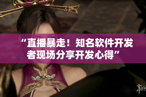 “直播暴走！知名软件开发者现场分享开发心得”