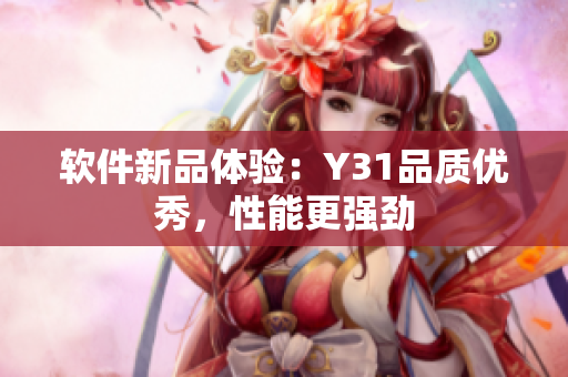 软件新品体验：Y31品质优秀，性能更强劲
