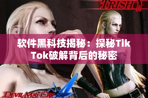 软件黑科技揭秘：探秘TikTok破解背后的秘密