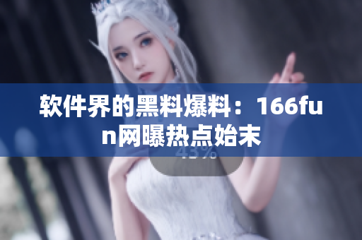 软件界的黑料爆料：166fun网曝热点始末