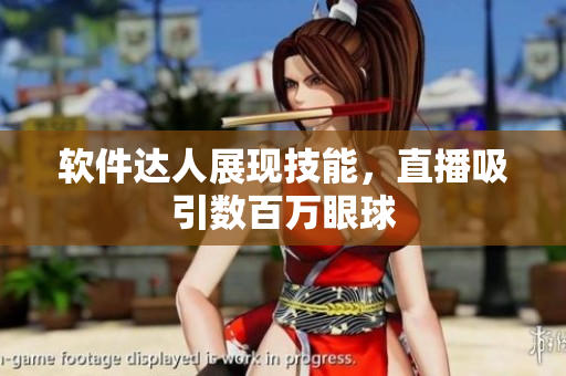 软件达人展现技能，直播吸引数百万眼球
