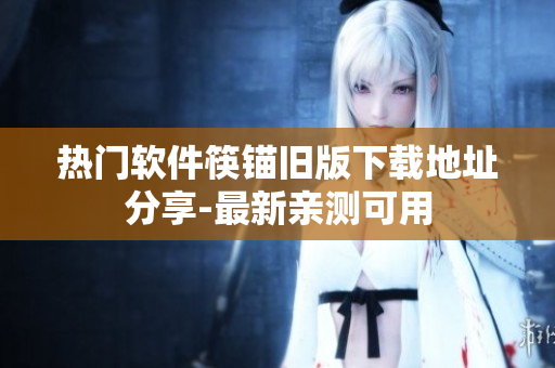 热门软件筷锚旧版下载地址分享-最新亲测可用