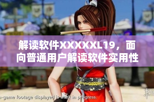解读软件XXXXXL19，面向普通用户解读软件实用性