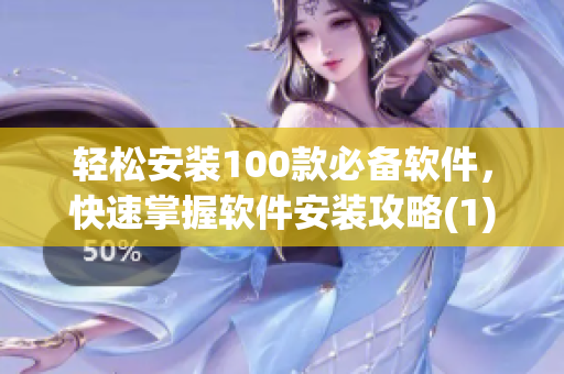轻松安装100款必备软件，快速掌握软件安装攻略(1)