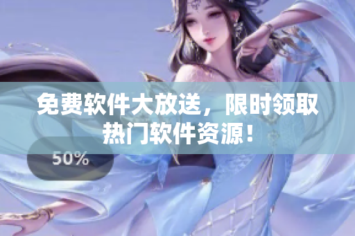 免费软件大放送，限时领取热门软件资源！