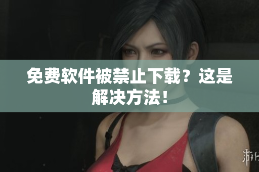 免费软件被禁止下载？这是解决方法！