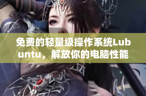 免费的轻量级操作系统Lubuntu，解放你的电脑性能