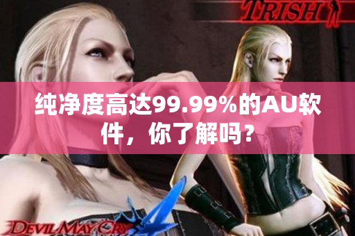 纯净度高达99.99%的AU软件，你了解吗？
