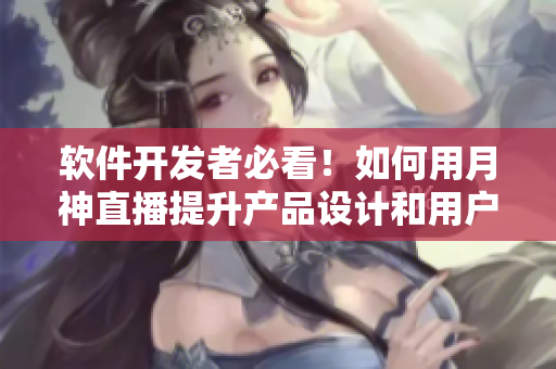 软件开发者必看！如何用月神直播提升产品设计和用户体验？
