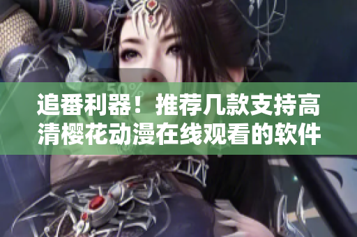 追番利器！推荐几款支持高清樱花动漫在线观看的软件