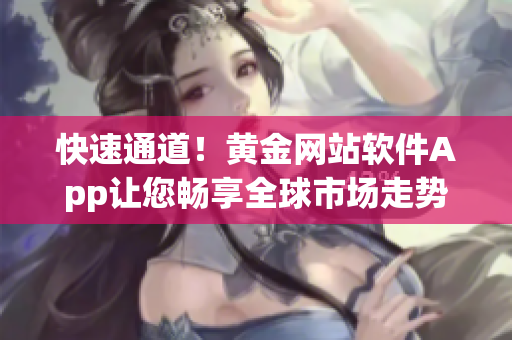 快速通道！黄金网站软件App让您畅享全球市场走势
