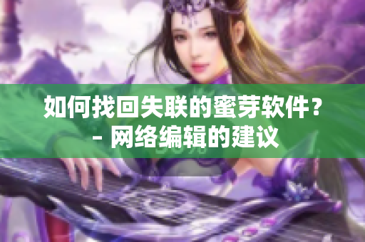如何找回失联的蜜芽软件？ – 网络编辑的建议