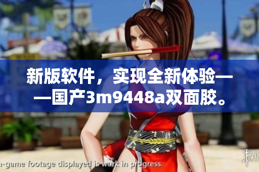 新版软件，实现全新体验——国产3m9448a双面胶。