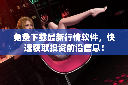 免费下载最新行情软件，快速获取投资前沿信息！