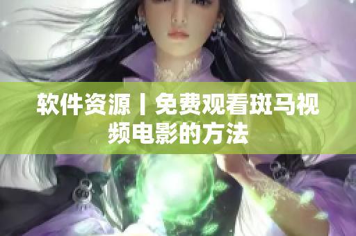 软件资源丨免费观看斑马视频电影的方法