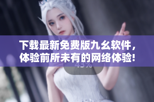 下载最新免费版九幺软件，体验前所未有的网络体验!