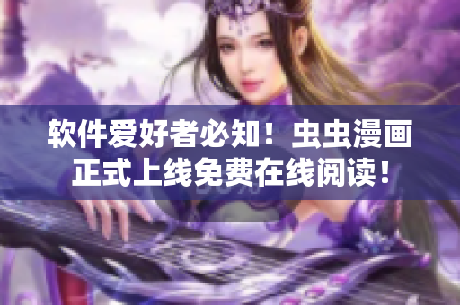 软件爱好者必知！虫虫漫画正式上线免费在线阅读！