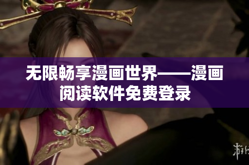 无限畅享漫画世界——漫画阅读软件免费登录