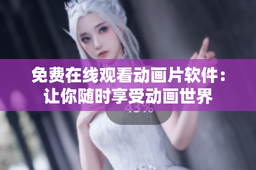 免费在线观看动画片软件：让你随时享受动画世界