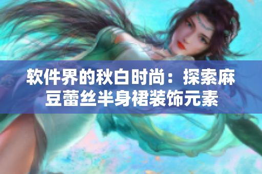 软件界的秋白时尚：探索麻豆蕾丝半身裙装饰元素