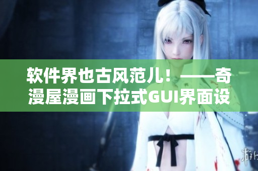软件界也古风范儿！——奇漫屋漫画下拉式GUI界面设计
