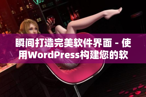 瞬间打造完美软件界面 - 使用WordPress构建您的软件网站