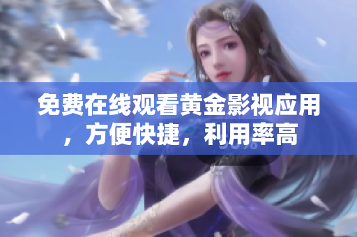 免费在线观看黄金影视应用，方便快捷，利用率高