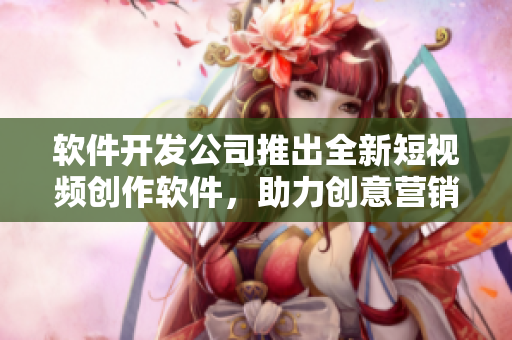 软件开发公司推出全新短视频创作软件，助力创意营销