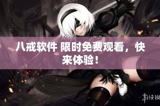 八戒软件 限时免费观看，快来体验！
