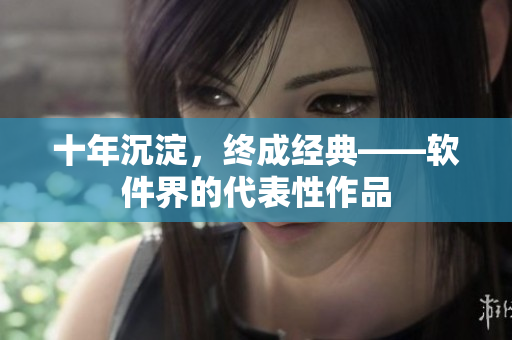 十年沉淀，终成经典——软件界的代表性作品