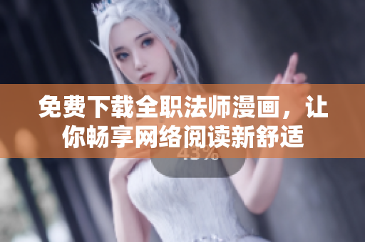 免费下载全职法师漫画，让你畅享网络阅读新舒适