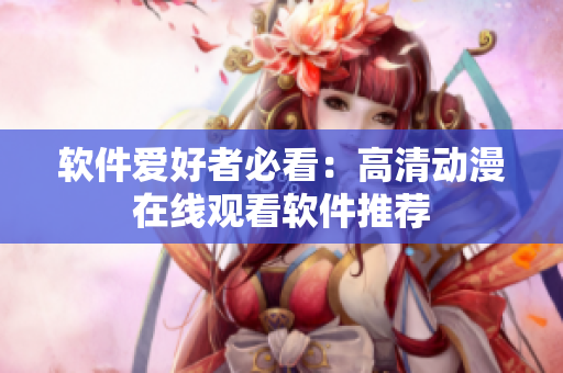 软件爱好者必看：高清动漫在线观看软件推荐