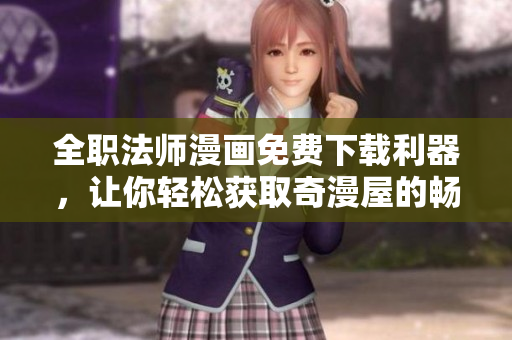 全职法师漫画免费下载利器，让你轻松获取奇漫屋的畅销漫画！
