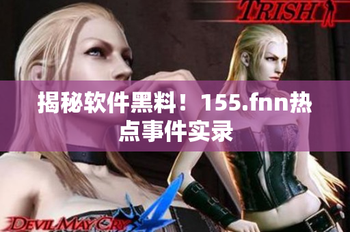 揭秘软件黑料！155.fnn热点事件实录
