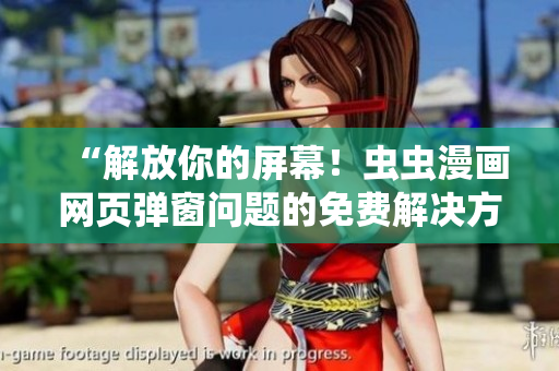 “解放你的屏幕！虫虫漫画网页弹窗问题的免费解决方案。”