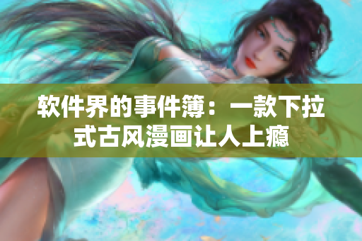 软件界的事件簿：一款下拉式古风漫画让人上瘾