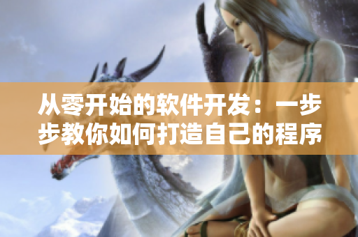 从零开始的软件开发：一步步教你如何打造自己的程序！