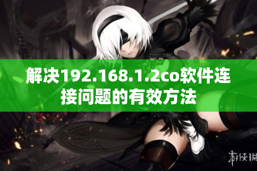 解决192.168.1.2co软件连接问题的有效方法