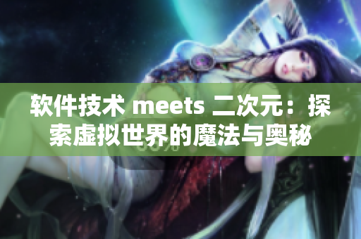 软件技术 meets 二次元：探索虚拟世界的魔法与奥秘