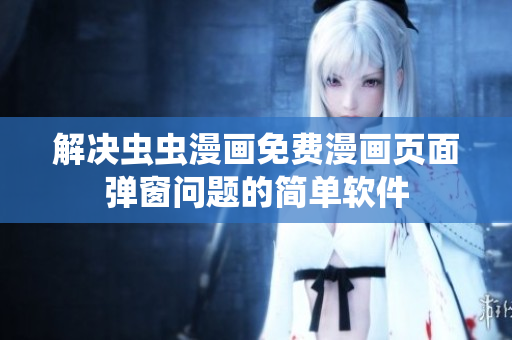 解决虫虫漫画免费漫画页面弹窗问题的简单软件