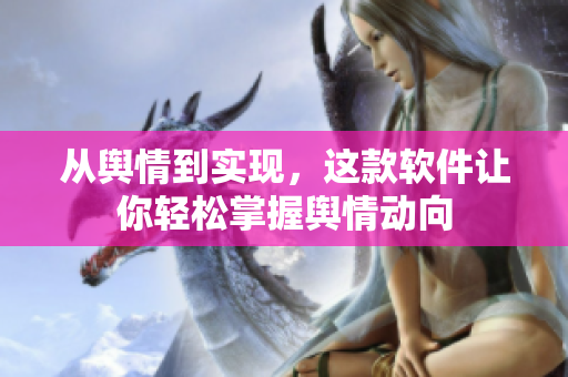 从舆情到实现，这款软件让你轻松掌握舆情动向