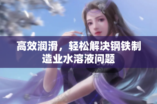 高效润滑，轻松解决钢铁制造业水溶液问题
