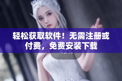 轻松获取软件！无需注册或付费，免费安装下载