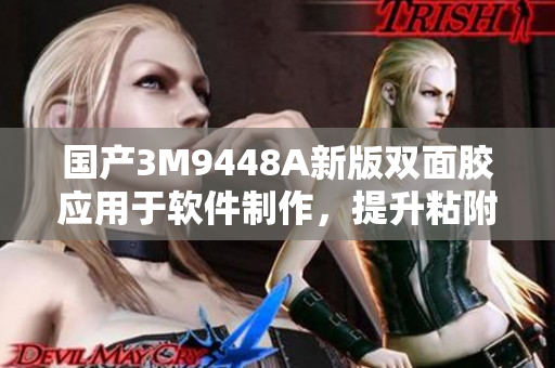 国产3M9448A新版双面胶应用于软件制作，提升粘附效果