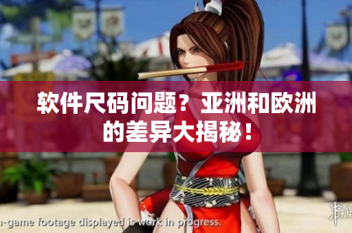 软件尺码问题？亚洲和欧洲的差异大揭秘！