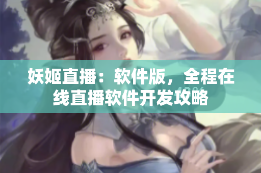 妖姬直播：软件版，全程在线直播软件开发攻略