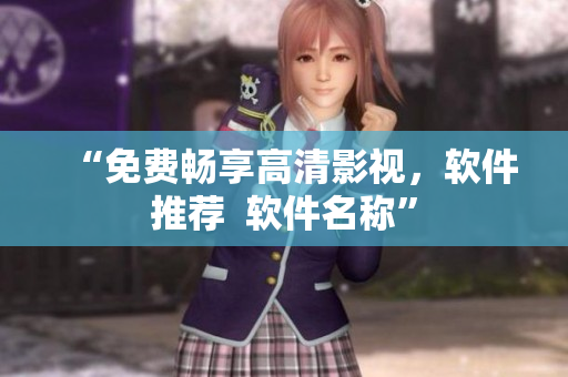 “免费畅享高清影视，软件推荐  软件名称”