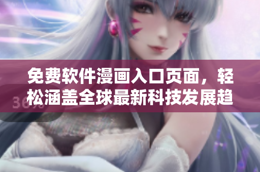 免费软件漫画入口页面，轻松涵盖全球最新科技发展趋势