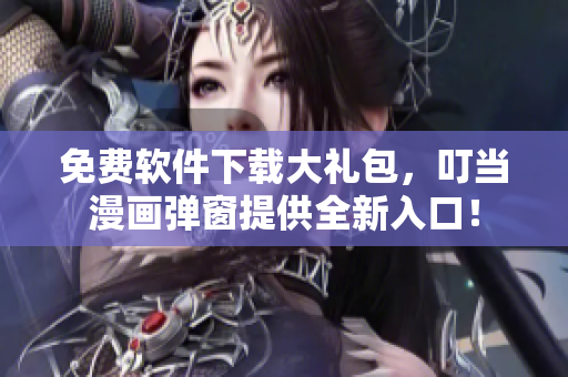 免费软件下载大礼包，叮当漫画弹窗提供全新入口！