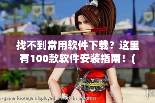 找不到常用软件下载？这里有100款软件安装指南！(1)